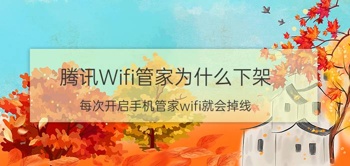 腾讯Wifi管家为什么下架 每次开启手机管家wifi就会掉线，怎么办？